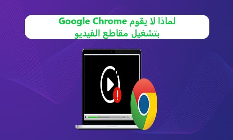 لماذا لا يقوم Google Chrome بتشغيل مقاطع الفيديو